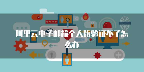 阿里云證書產(chǎn)品 個人互聯(lián)網(wǎng)服務(wù)中的郵箱驗證與安全保障